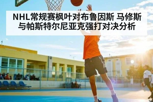 NHL常规赛枫叶对布鲁因斯 马修斯与帕斯特尔尼亚克强打对决分析