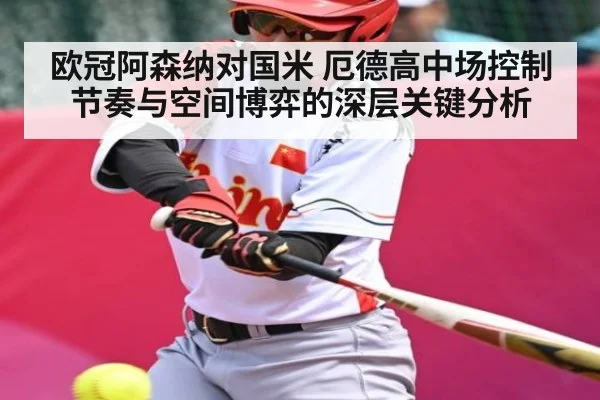 欧冠阿森纳对国米 厄德高中场控制节奏与空间博弈的深层关键分析